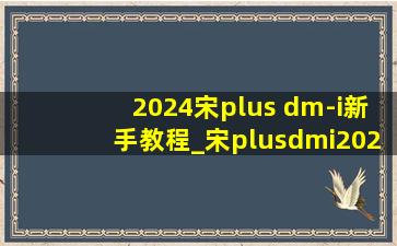 2024宋plus dm-i新手教程_宋plusdmi2024按键功能解说